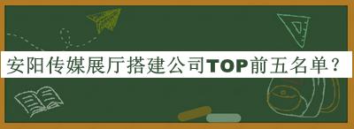 安陽傳媒展廳搭建公司TOP前五名單推出，趕快收藏