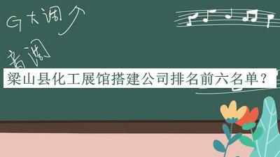 梁山縣化工展館搭建公司排名前六名單揭曉，趕快收藏