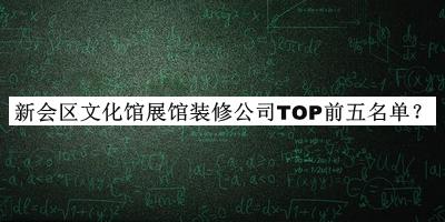 新會區(qū)文化館展館裝修公司TOP前五名單揭曉，值得一看
