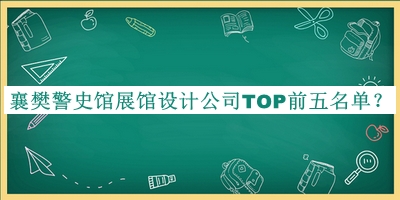 襄樊警史館展館設(shè)計(jì)公司TOP前五名單揭曉，值得一看