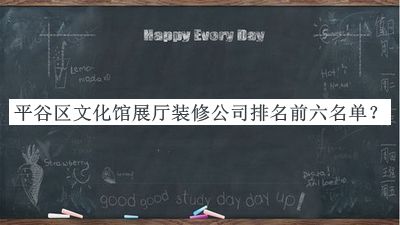 平谷區(qū)文化館展廳裝修公司排名前六名單揭曉，閱后既刪