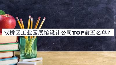 雙橋區(qū)工業(yè)園展館設(shè)計(jì)公司TOP前五名單公開，值得一看