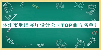 林州市煙酒展廳設(shè)計(jì)公司TOP前五名單揭曉，閱后既刪