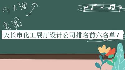 天長(zhǎng)市化工展廳設(shè)計(jì)公司排名前六名單推出，閱后既刪