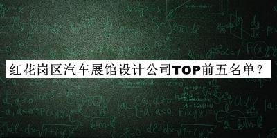 紅花崗區(qū)汽車(chē)展館設(shè)計(jì)公司TOP前五名單發(fā)布，良心推薦