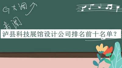 瀘縣科技展館設(shè)計(jì)公司排名前十名單公開(kāi)，網(wǎng)友推薦