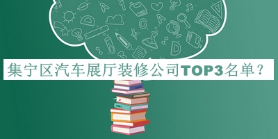 集寧區(qū)汽車展廳裝修公司TOP3名單宣布，趕快收藏
