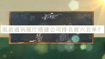 范縣通訊展廳搭建公司排名前六名單推出，值得一看