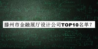 滕州市金融展廳設計公司TOP10名單揭曉，良心推薦