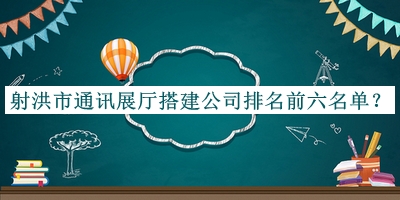 射洪市通訊展廳搭建公司排名前六名單公開，趕快收藏