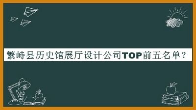 繁峙縣歷史館展廳設計公司TOP前五名單發(fā)布，趕快收藏