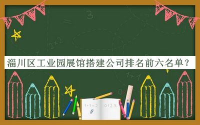 淄川區(qū)工業(yè)園展館搭建公司排名前六名單推出，值得一看