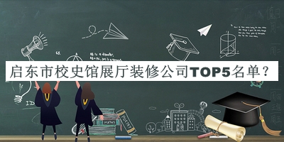 啟東市校史館展廳裝修公司TOP5名單發(fā)布，趕快收藏