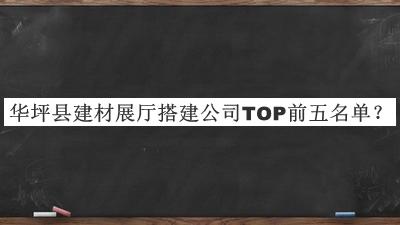華坪縣建材展廳搭建公司TOP前五名單宣布，網(wǎng)友推薦