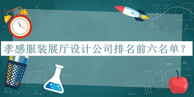 孝感服裝展廳設(shè)計(jì)公司排名前六名單宣布，良心推薦
