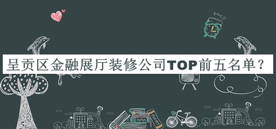 呈貢區(qū)金融展廳裝修公司TOP前五名單公開，良心推薦