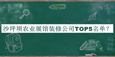 沙坪壩農(nóng)業(yè)展館裝修公司TOP5名單公開，值得一看