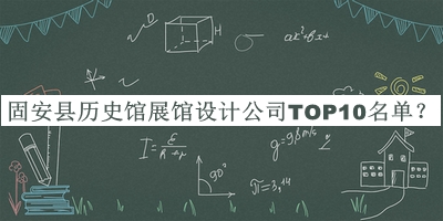 固安縣歷史館展館設(shè)計(jì)公司TOP10名單公開，值得一看