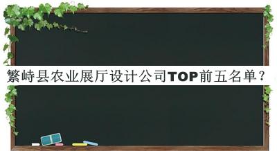 繁峙縣農(nóng)業(yè)展廳設(shè)計(jì)公司TOP前五名單揭曉，良心推薦