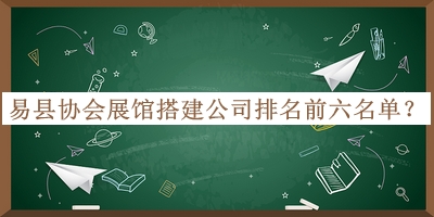 易縣協(xié)會(huì)展館搭建公司排名前六名單公開，良心推薦