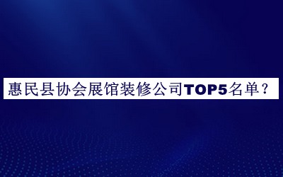 惠民縣協(xié)會(huì)展館裝修公司TOP5名單公開，閱后既刪