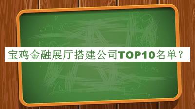 寶雞金融展廳搭建公司TOP10名單公布，趕快收藏