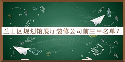 蘭山區(qū)規(guī)劃館展廳裝修公司前三甲名單公開，良心推薦
