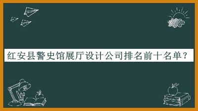 紅安縣警史館展廳設(shè)計(jì)公司排名前十名單公布，良心推薦