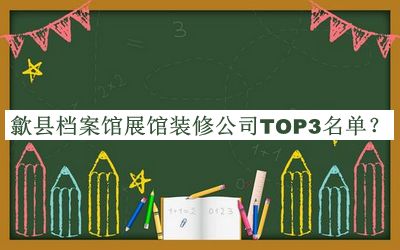 歙縣檔案館展館裝修公司TOP3名單發(fā)布，網(wǎng)友推薦