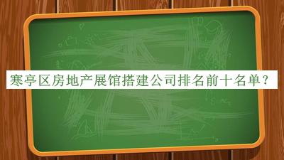 寒亭區(qū)房地產(chǎn)展館搭建公司排名前十名單揭曉，趕快收藏