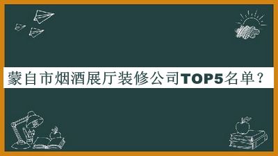 蒙自市煙酒展廳裝修公司TOP5名單推出，趕快收藏
