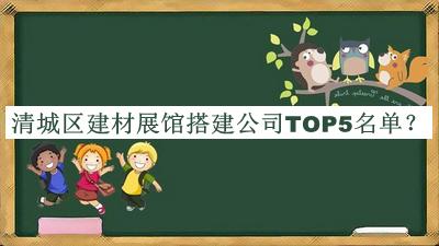 清城區(qū)建材展館搭建公司TOP5名單宣布，網(wǎng)友推薦