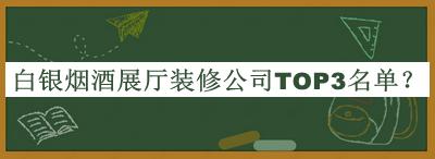 白銀煙酒展廳裝修公司TOP3名單揭曉，網(wǎng)友推薦