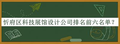 忻府區(qū)科技展館設(shè)計公司排名前六名單公開，值得一看