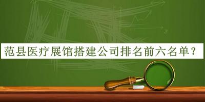 范縣醫(yī)療展館搭建公司排名前六名單揭曉，良心推薦