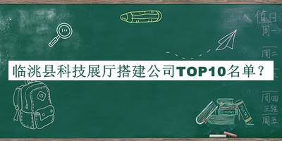 臨洮縣科技展廳搭建公司TOP10名單公開，閱后既刪