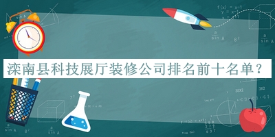 灤南縣科技展廳裝修公司排名前十名單宣布，閱后既刪