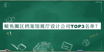 鲅魚圈區(qū)檔案館展廳設(shè)計公司TOP3名單宣布，趕快收藏
