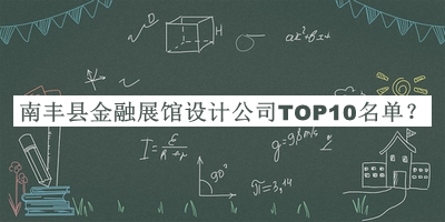 南豐縣金融展館設(shè)計公司TOP10名單公開，良心推薦