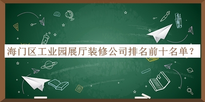 海門區(qū)工業(yè)園展廳裝修公司排名前十名單宣布，良心推薦