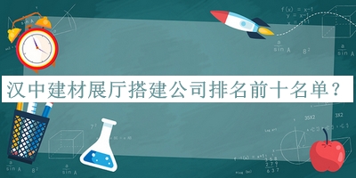 漢中建材展廳搭建公司排名前十名單推出，趕快收藏