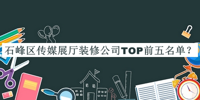 石峰區(qū)傳媒展廳裝修公司TOP前五名單推出，良心推薦