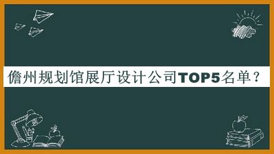 儋州規(guī)劃館展廳設(shè)計公司TOP5名單宣布，值得一看