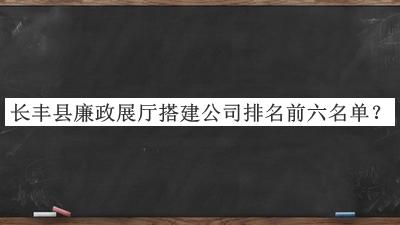 長豐縣廉政展廳搭建公司排名前六名單揭曉，網(wǎng)友推薦