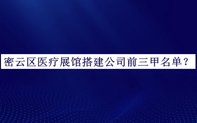 密云區(qū)醫(yī)療展館搭建公司前三甲名單推出，良心推薦