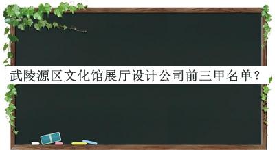 武陵源區(qū)文化館展廳設(shè)計公司前三甲名單公開，良心推薦