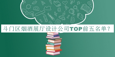 斗門區(qū)煙酒展廳設(shè)計公司TOP前五名單公布，良心推薦