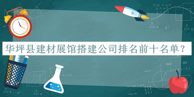 華坪縣建材展館搭建公司排名前十名單發(fā)布，良心推薦