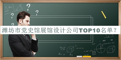 濰坊市黨史館展館設(shè)計(jì)公司TOP10名單宣布，值得一看