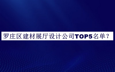 羅莊區(qū)建材展廳設(shè)計(jì)公司TOP5名單發(fā)布，閱后既刪